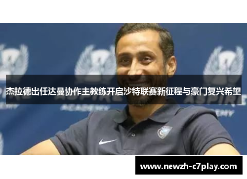 杰拉德出任达曼协作主教练开启沙特联赛新征程与豪门复兴希望