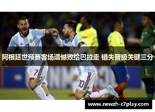阿根廷世预赛客场遗憾败给巴拉圭 错失晋级关键三分