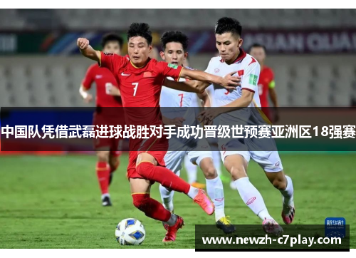 中国队凭借武磊进球战胜对手成功晋级世预赛亚洲区18强赛