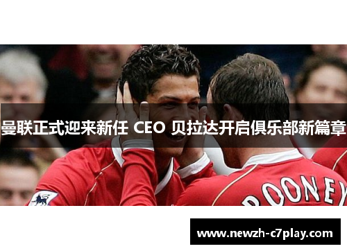 曼联正式迎来新任 CEO 贝拉达开启俱乐部新篇章 曼联正式迎来新任 CEO 贝拉达开启俱乐部新篇章