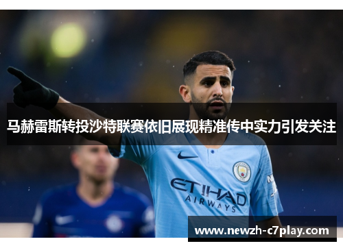 马赫雷斯转投沙特联赛依旧展现精准传中实力引发关注 马赫雷斯转投沙特联赛依旧展现精准传中实力引发关注