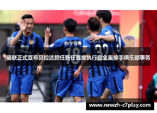 曼联正式宣布贝拉达担任新任首席执行官全面接手俱乐部事务 曼联正式宣布贝拉达担任新任首席执行官全面接手俱乐部事务