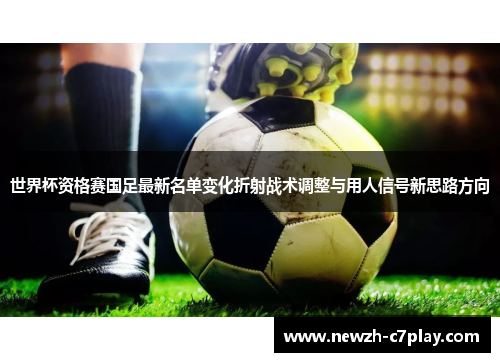 世界杯资格赛国足最新名单变化折射战术调整与用人信号新思路方向 世界杯资格赛国足最新名单变化折射战术调整与用人信号新思路方向