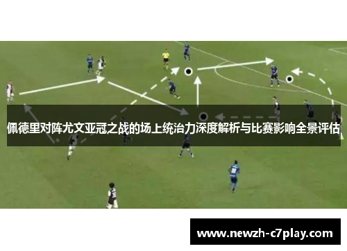 佩德里对阵尤文亚冠之战的场上统治力深度解析与比赛影响全景评估