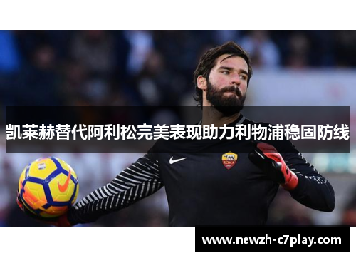 凯莱赫替代阿利松完美表现助力利物浦稳固防线 凯莱赫替代阿利松完美表现助力利物浦稳固防线