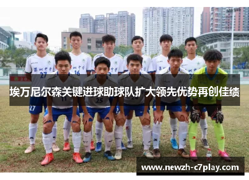 埃万尼尔森关键进球助球队扩大领先优势再创佳绩