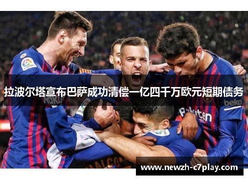 拉波尔塔宣布巴萨成功清偿一亿四千万欧元短期债务 拉波尔塔宣布巴萨成功清偿一亿四千万欧元短期债务