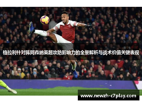 格拉利什对阵阿森纳英超攻防影响力的全景解析与战术价值关键表现