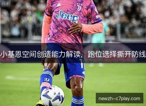 小基恩空间创造能力解读，跑位选择撕开防线